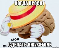 когда просят сделать вжухstone