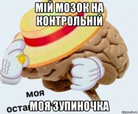 мій мозок на контрольній моя зупиночка