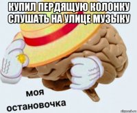 купил пердящую колонку слушать на улице музыку 