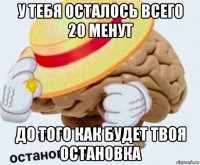 у тебя осталось всего 20 менут до того как будет твоя остановка