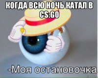 когда всю ночь катал в cs:go 