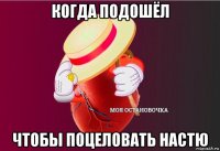 когда подошёл чтобы поцеловать настю