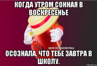 когда утром сонная в воскресенье осознала, что тебе завтра в школу.