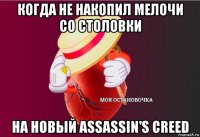 когда не накопил мелочи со столовки на новый assassin's creed