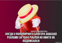  когда у популярного блогера заказал рекламу за 1000 рублей но никто не подписался