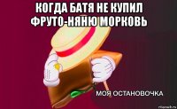 когда батя не купил фруто-няню морковь 