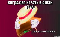 когда сел играть в clash royal 