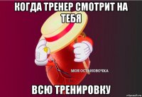 когда тренер смотрит на тебя всю тренировку