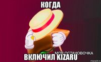 когда включил kizaru