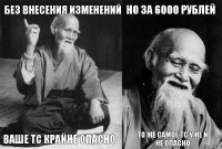 Без внесения изменений Ваше ТС крайне опасно Но за 6000 рублей то же самое ТС уже и не опасно