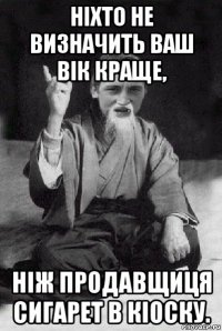 ніхто не визначить ваш вік краще, ніж продавщиця сигарет в кіоску.