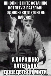 ніколи не їжте останню котлету з пательні: однією котлетою не наїсися, а порожню пательню доведеться мити.