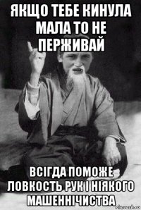 якщо тебе кинула мала то не перживай всігда поможе ловкость рук і ніякого машеннічиства