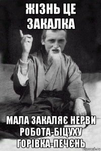 жізнь це закалка мала закаляє нерви робота-біцуху горівка-печєнь