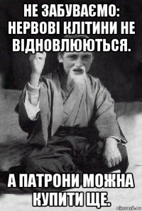 не забуваємо: нервові клітини не відновлюються. а патрони можна купити ще.