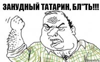 Занудный татарин, бл"ть!!!