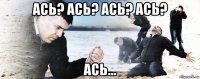 ась? ась? ась? ась? ась...