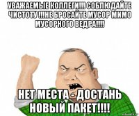 уважаемые коллеги!!! соблюдайте чистоту !!!не бросайте мусор мимо мусорного ведра!!!! нет места - достань новый пакет!!!!