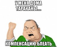 у меня дома тараканы.... компенсацию блеать