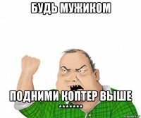 будь мужиком подними коптер выше *******