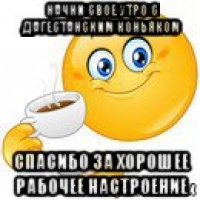 начни свое утро с дагестанским коньяком спасибо за хорошее рабочее настроение