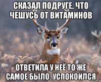 сказал подруге, что чешусь от витаминов ответила у неё то же самое было. успокоился