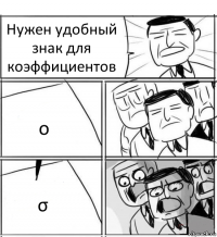 Нужен удобный знак для коэффициентов о σ