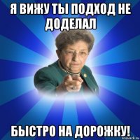 я вижу ты подход не доделал быстро на дорожку!