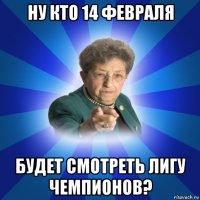 ну кто 14 февраля будет смотреть лигу чемпионов?