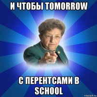 и чтобы tomorrow с перентсами в school