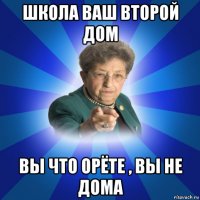 школа ваш второй дом вы что орёте , вы не дома