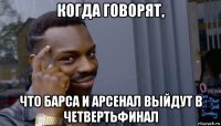 когда говорят, что барса и арсенал выйдут в четвертьфинал