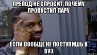 препод не спросит, почему пропустил пару если вообще не поступишь в вуз