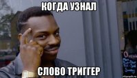 когда узнал слово триггер