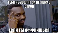 тебя не уволят за не явку в строй если ты оффнишься