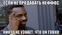 если не продавать неффос никто не узнает, что он говно