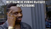 мертвым не нужно высшее образование 