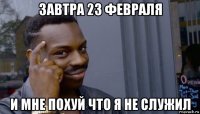 завтра 23 февраля и мне похуй что я не служил