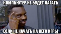 компьютер не будет лагать если не качать на него игры