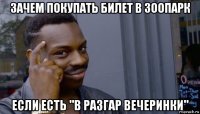 зачем покупать билет в зоопарк если есть "в разгар вечеринки"