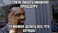 если не писать никакую процедуру, то можно делать все, что хочешь