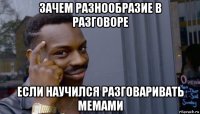 зачем разнообразие в разговоре если научился разговаривать мемами