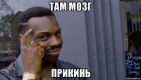 там мозг прикинь