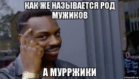 как же называется род мужиков а мурржики