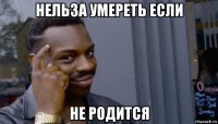 нельза умереть если не родится