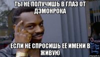 ты не получишь в глаз от дэмонрока если не спросишь её имени в живую