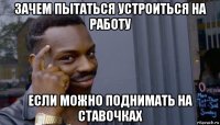 зачем пытаться устроиться на работу если можно поднимать на ставочках