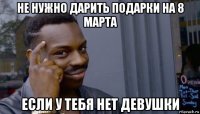 не нужно дарить подарки на 8 марта если у тебя нет девушки