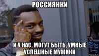 россиянки и у нас, могут быть, умные успешные мужики