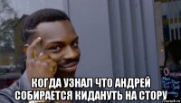  когда узнал что андрей собирается кидануть на стору